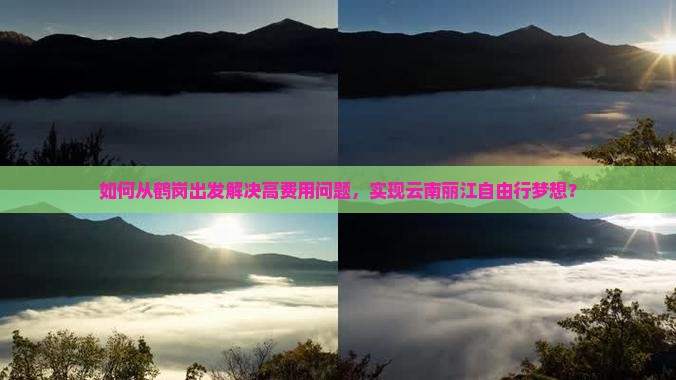如何从鹤岗出发解决高费用问题，实现云南丽江自由行梦想？
