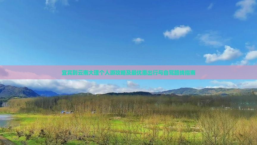 宜宾到云南大理个人游攻略及最优惠出行与自驾路线指南