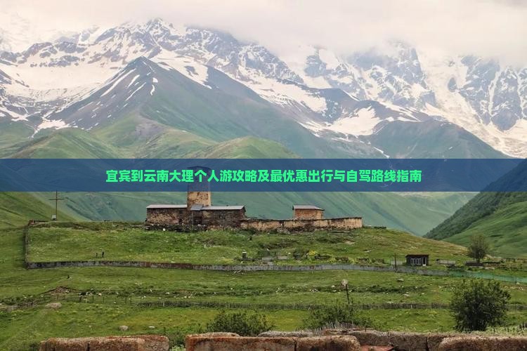 宜宾到云南大理个人游攻略及最优惠出行与自驾路线指南