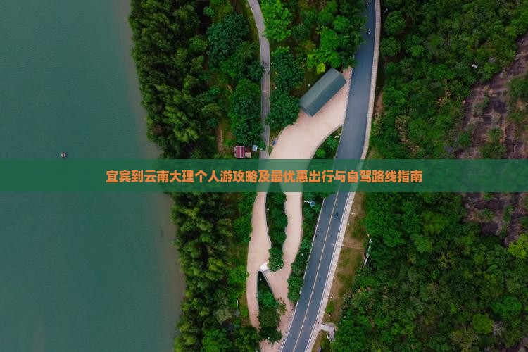 宜宾到云南大理个人游攻略及最优惠出行与自驾路线指南