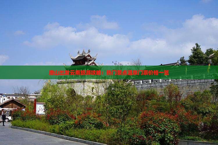 唐山出发云南旅游攻略：热门景点温泉门票价格一览