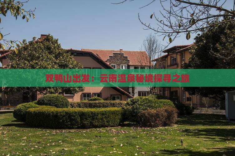 双鸭山出发：云南温泉秘境探寻之旅