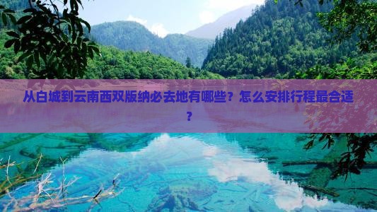 从白城到云南西双版纳必去地有哪些？怎么安排行程最合适？