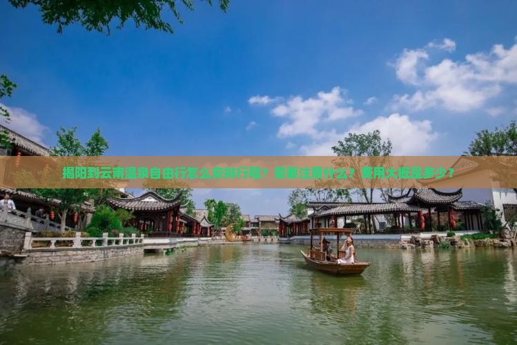 揭阳到云南温泉自由行怎么安排行程？需要注意什么？费用大概是多少？