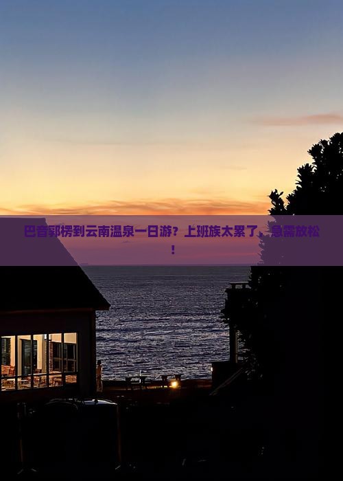 巴音郭楞到云南温泉一日游？上班族太累了，急需放松！