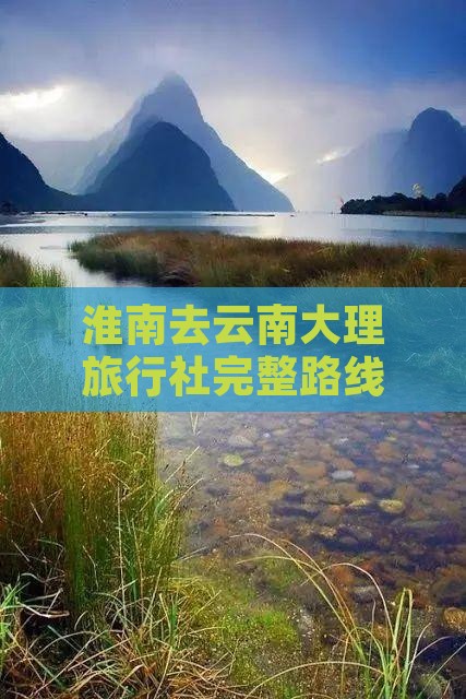 淮南去云南大理旅行社完整路线及距离
