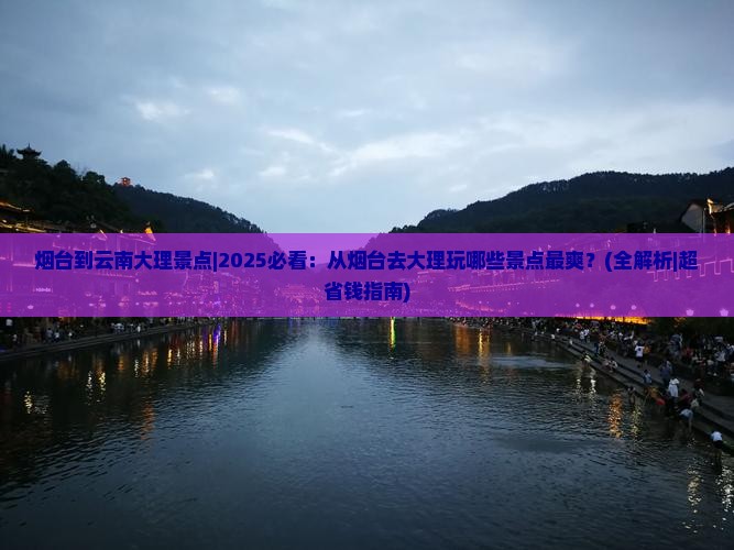 烟台到云南大理景点