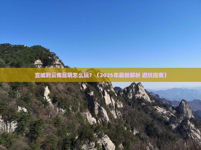 宣城到云南昆明攻略