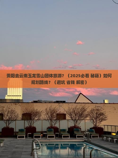 贵阳去云南玉龙雪山团体旅游