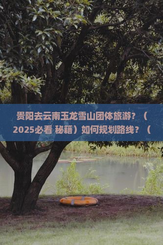 贵阳去云南玉龙雪山团体旅游