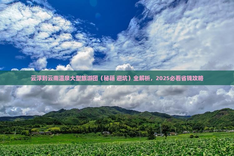 云浮到云南温泉大型旅游团 云浮到云南温泉大型旅游团