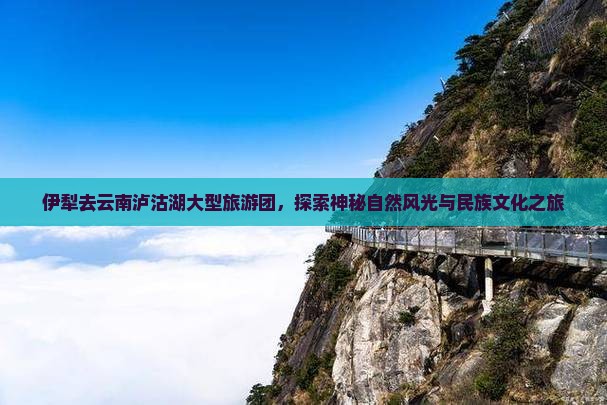 伊犁去云南泸沽湖大型旅游团