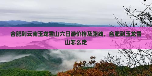 合肥到云南玉龙雪山六日游