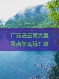 广元去云南大理景点