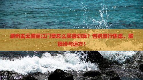 潮州去云南丽江门票