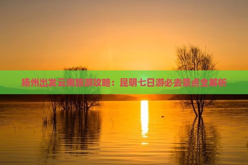 扬州去云南昆明七日游