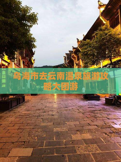 乌海市去云南温泉大型旅游团