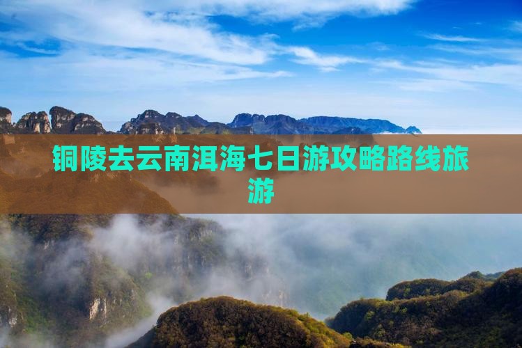 铜陵去云南洱海七日游