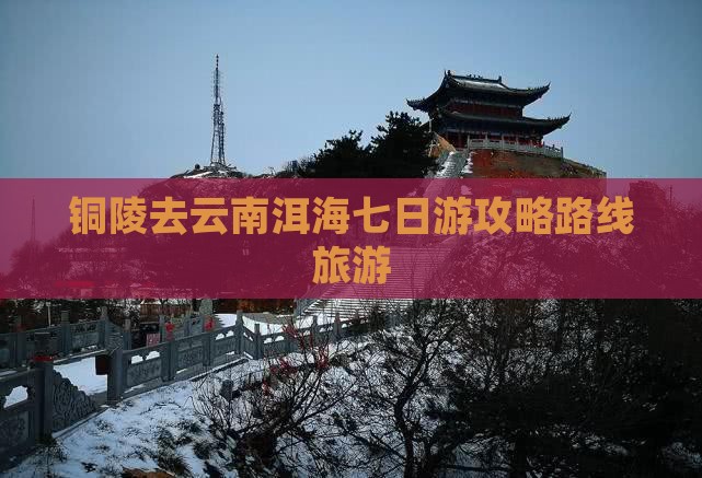 铜陵去云南洱海七日游
