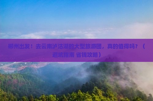 郴州去云南泸沽湖大型旅游团