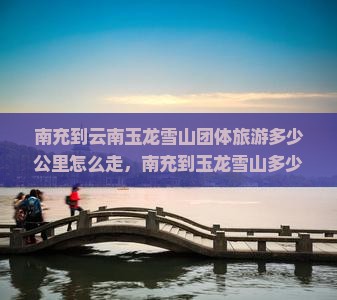 南充到云南玉龙雪山团体旅游