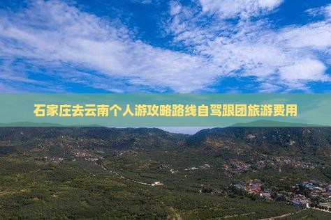 石家庄去云南个人游