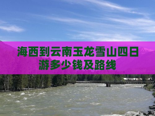 海西到云南玉龙雪山四日游