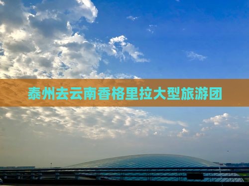 泰州去云南香格里拉大型旅游团