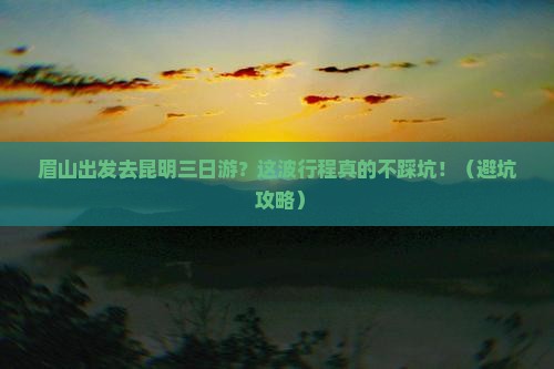 眉山去云南昆明三日游