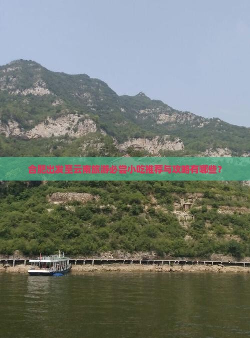 合肥出发至云南旅游必尝小吃推荐与攻略有哪些？