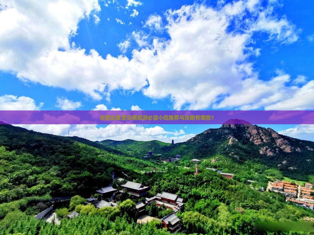合肥出发至云南旅游必尝小吃推荐与攻略有哪些？