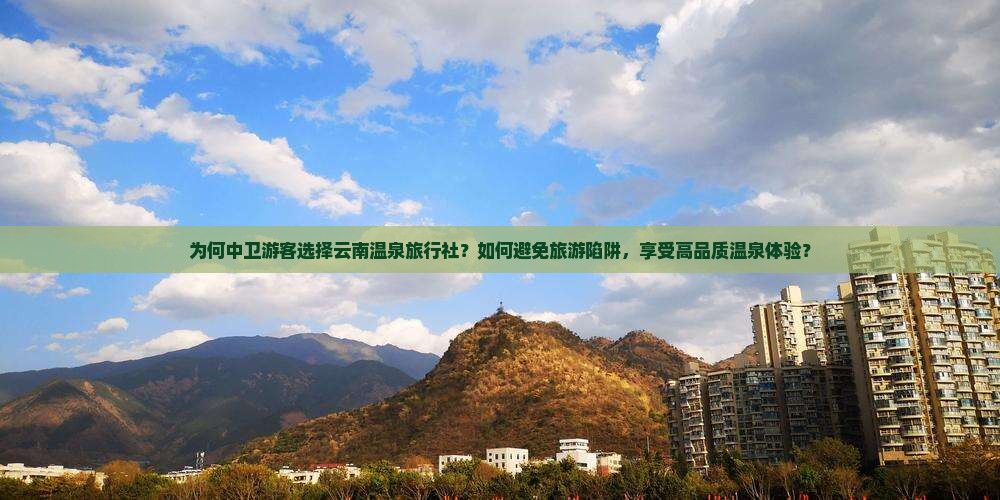 为何中卫游客选择云南温泉旅行社？如何避免旅游陷阱，享受高品质温泉体验？