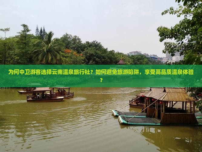为何中卫游客选择云南温泉旅行社？如何避免旅游陷阱，享受高品质温泉体验？