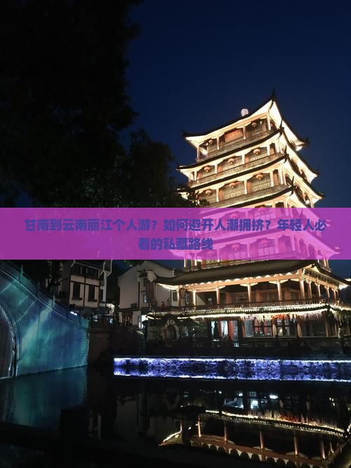甘南到云南丽江个人游？如何避开人潮拥挤？年轻人必看的私藏路线