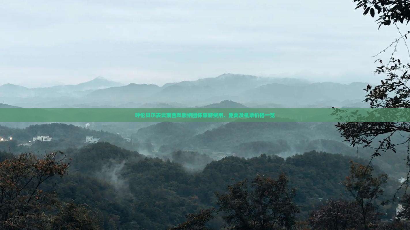 呼伦贝尔去云南西双版纳团体旅游费用、距离及机票价格一览