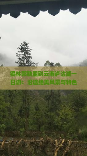 锡林郭勒盟到云南泸沽湖一日游：沿途绝美风景与特色体验