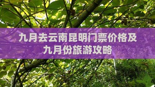 九月去云南昆明门票价格及九月份旅游攻略
