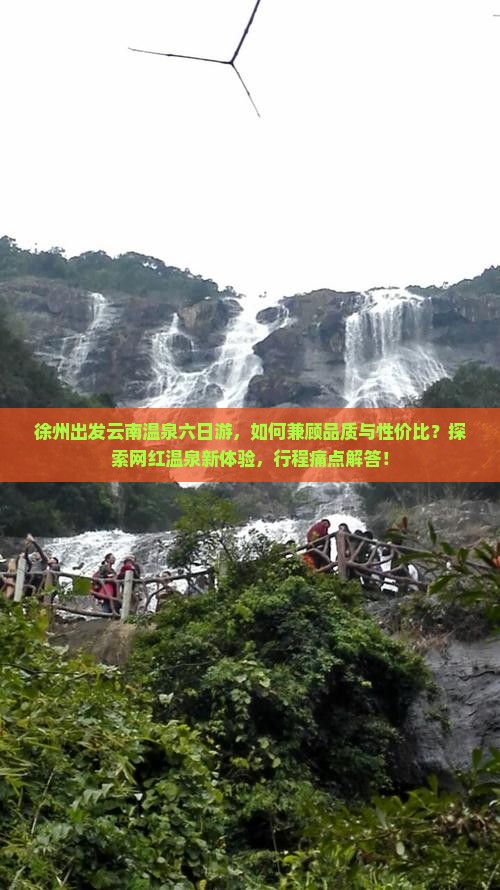 徐州出发云南温泉六日游，如何兼顾品质与性价比？探索网红温泉新体验，行程痛点解答！