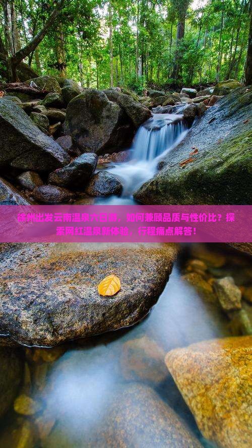 徐州出发云南温泉六日游，如何兼顾品质与性价比？探索网红温泉新体验，行程痛点解答！