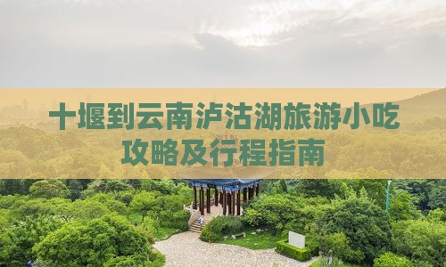 十堰到云南泸沽湖旅游小吃攻略及行程指南