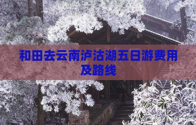 和田去云南泸沽湖五日游费用及路线