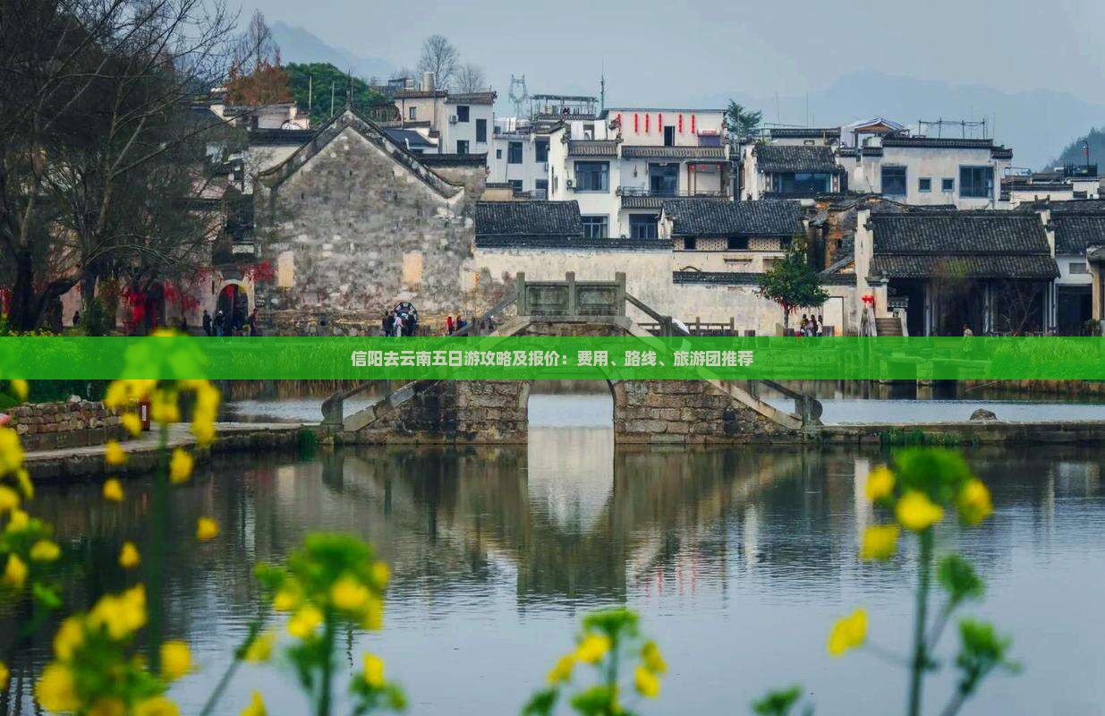 信阳去云南五日游攻略及报价：费用、路线、旅游团推荐