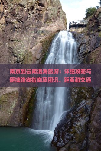 南京到云南洱海旅游：详细攻略与便捷路线指南及团讯、距离和交通方式