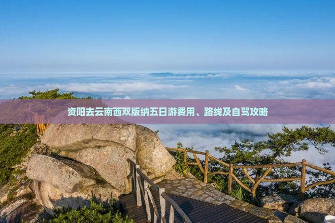 资阳去云南西双版纳五日游费用、路线及自驾攻略