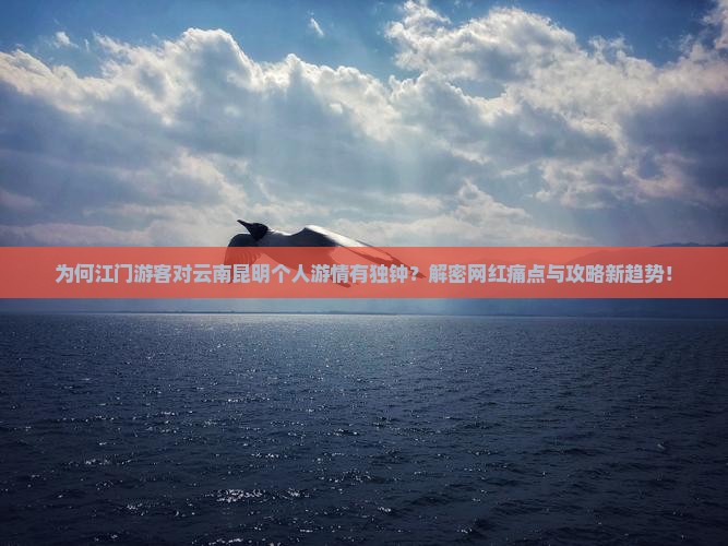 为何江门游客对云南昆明个人游情有独钟？解密网红痛点与攻略新趋势！