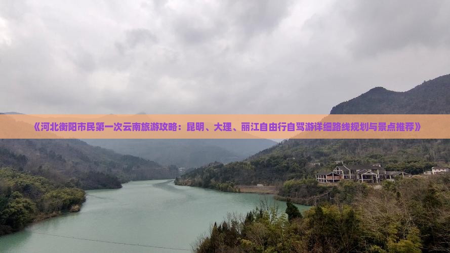 《河北衡阳市民第一次云南旅游攻略：昆明、大理、丽江自由行自驾游详细路线规划与景点推荐》