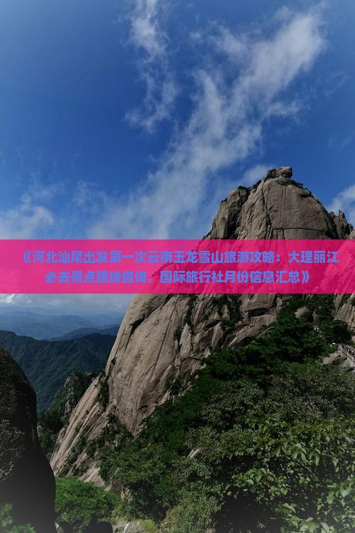 《河北汕尾出发第一次云南玉龙雪山旅游攻略：大理丽江必去景点路线咨询，国际旅行社月份信息汇总》