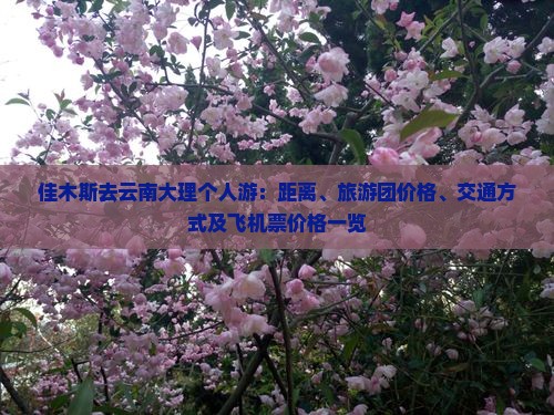 佳木斯去云南大理个人游：距离、旅游团价格、交通方式及飞机票价格一览