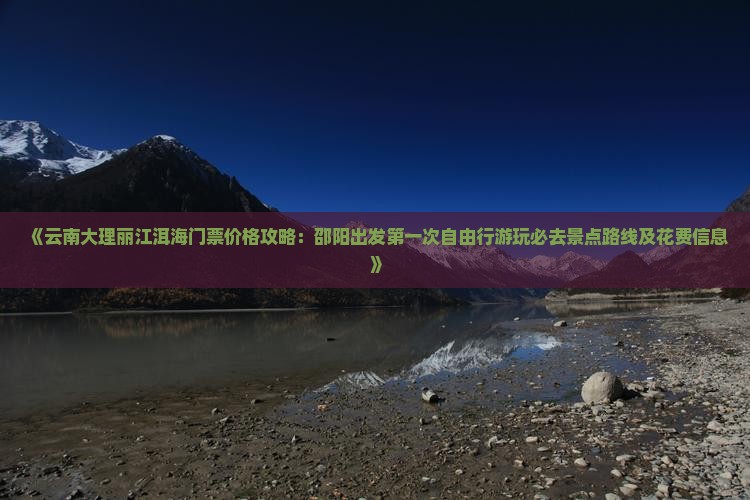 《云南大理丽江洱海门票价格攻略：邵阳出发第一次自由行游玩必去景点路线及花费信息》