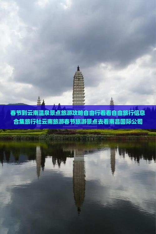 春节到云南温泉景点旅游攻略自由行看看自由旅行信息合集旅行社云南旅游春节旅游景点去看南昌国际公司